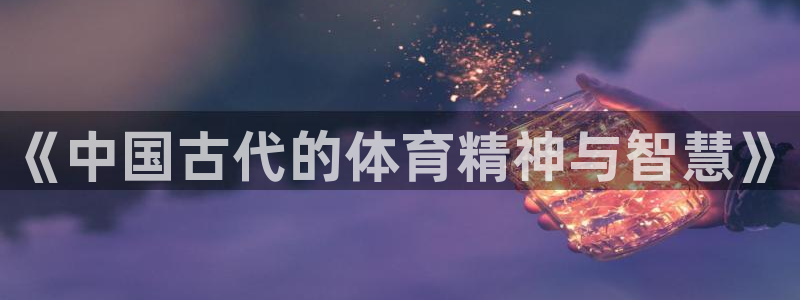 沐鸣2首页登录：《中国古代的体育精神与智慧》