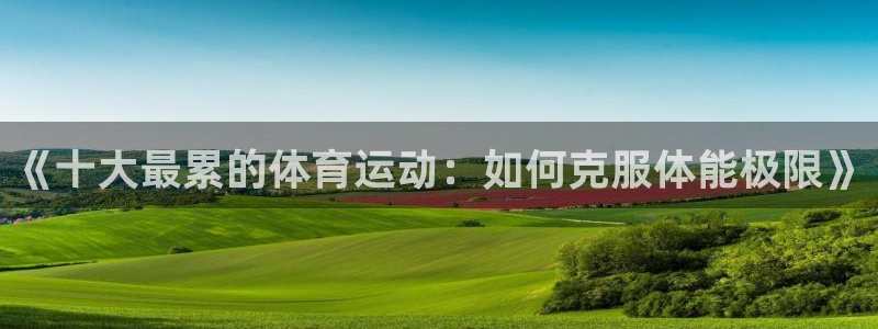沐鸣2首页登录：《十大最累的体育运动：如何克服体能极限》