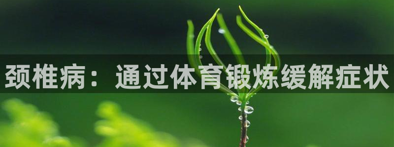 沐鸣f平台注册：颈椎病：通过体育锻炼缓解症状