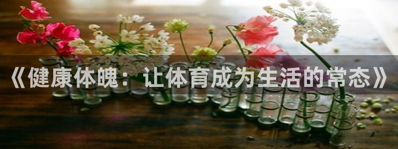 沐鸣体育网页版入口：《健康体魄：让体育成为生活的常态》