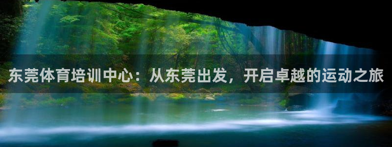 沐鸣4官网：东莞体育培训中心：从东莞出发，开启卓越的运动之旅