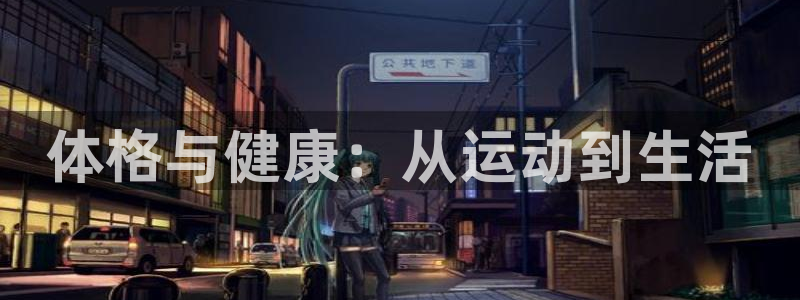 沐鸣注册登录：体格与健康：从运动到生活