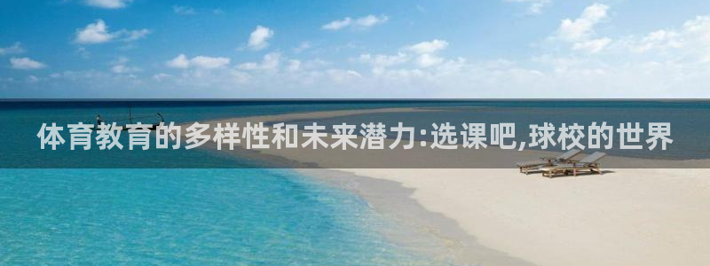 沐鸣3平台登录注册：体育教育的多样性和未来潜力:选课吧,球校的世界