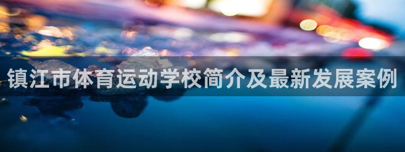 沐鸣2首页登录：镇江市体育运动学校简介及最新发展案例