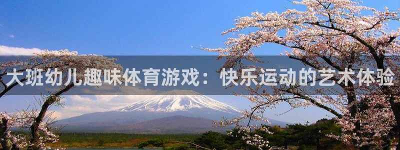 沐鸣3注册：大班幼儿趣味体育游戏：快乐运动的艺术体验