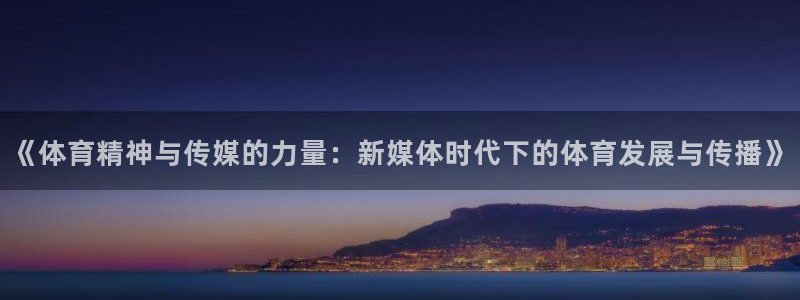 沐鸣2平台首页：《体育精神与传媒的力量：新媒体时代下的体育发展与传播》