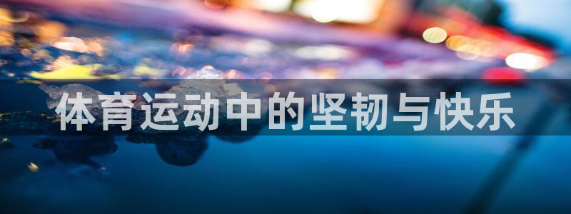 沐鸣体育平台总代理：体育运动中的坚韧与快乐
