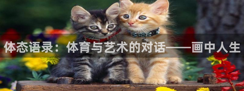 沐鸣凯捷平台注册链接：体态语录：体育与艺术的对话——画中人生