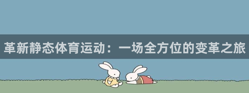 沐鸣主管：革新静态体育运动：一场全方位的变革之旅