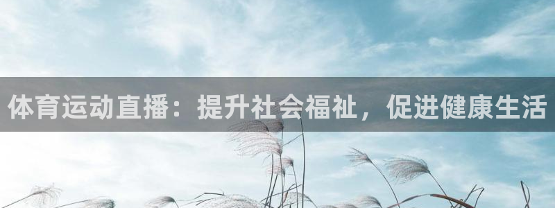 沐鸣体育注册平台：体育运动直播：提升社会福祉，促进健康生活