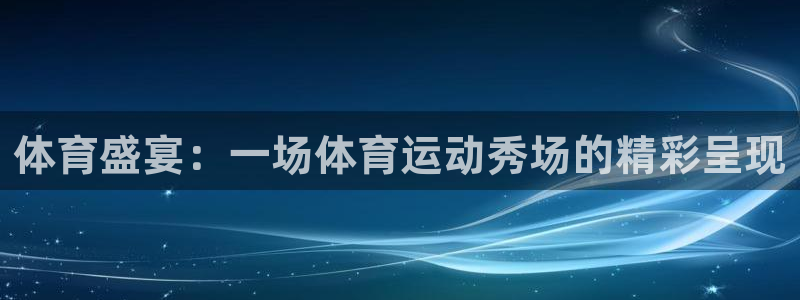 沐鸣代理注册官网入口：体育盛宴：一场体育运动秀场的精彩呈现