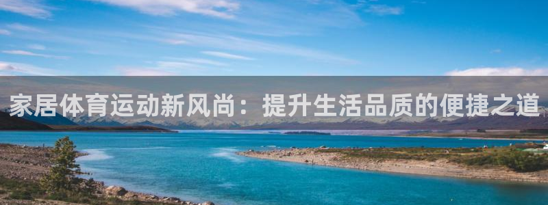 沐鸣体育注册代理：家居体育运动新风尚：提升生活品质的便捷之道