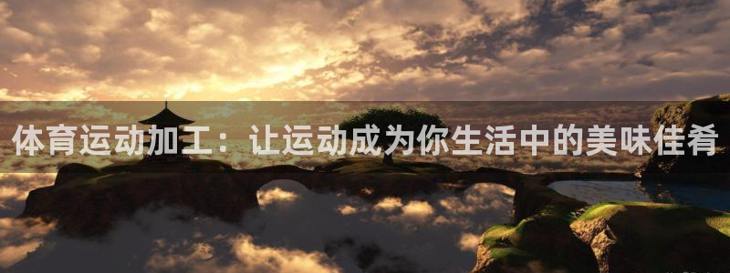 沐鸣官网注册：体育运动加工：让运动成为你生活中的美味佳肴