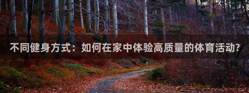 沐鸣2平台注册：不同健身方式：如何在家中体验高质量的体育活动?